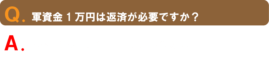 Q軍資金1万円は返済が必要ですか?A. 本ページからの登録特典の為、ご返済は一切不要となります。