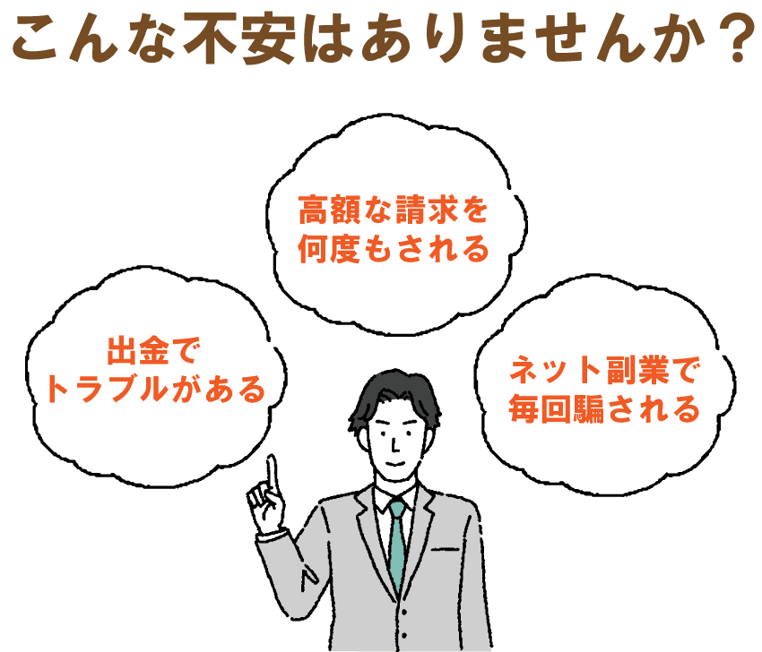こんな不安はありませんか?出金で高額な請求を何度もされるトラブルがあるネット副業で毎回騙される