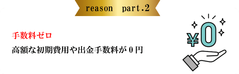 reason part.2 手数料ゼロ高額な初期費用や出金手数料が0円